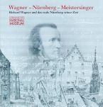 Wagner - Nürnberg - Meistersinger. Richard Wagner und das reale Nürnberg seiner Zeit